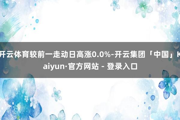 开云体育较前一走动日高涨0.0%-开云集团「中国」Kaiyun·官方网站 - 登录入口