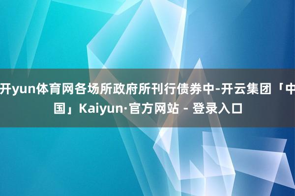 开yun体育网各场所政府所刊行债券中-开云集团「中国」Kaiyun·官方网站 - 登录入口