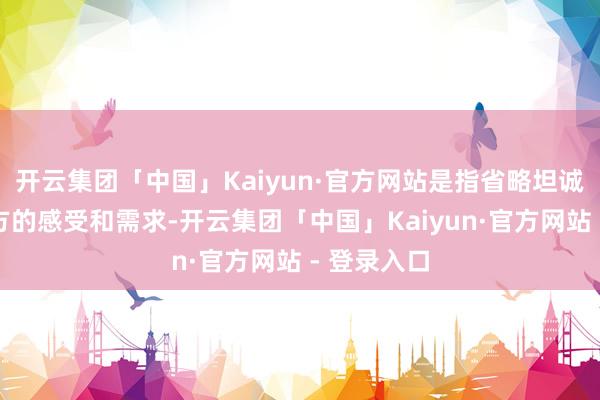 开云集团「中国」Kaiyun·官方网站是指省略坦诚地抒发我方的感受和需求-开云集团「中国」Kaiyun·官方网站 - 登录入口