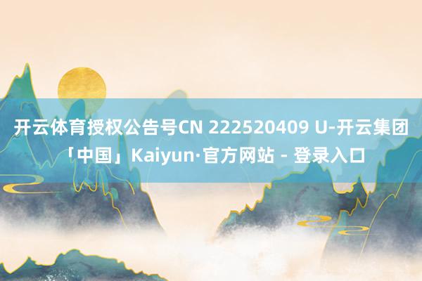 开云体育授权公告号CN 222520409 U-开云集团「中国」Kaiyun·官方网站 - 登录入口