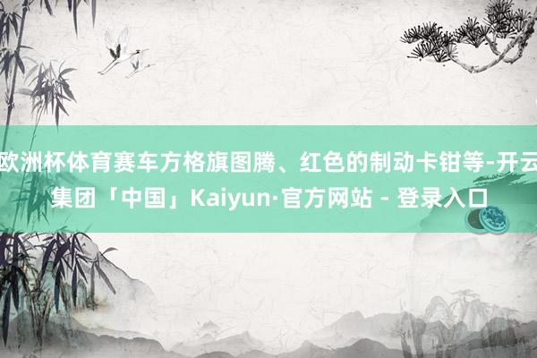 欧洲杯体育赛车方格旗图腾、红色的制动卡钳等-开云集团「中国」Kaiyun·官方网站 - 登录入口