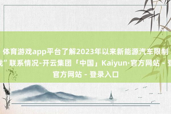 体育游戏app平台了解2023年以来新能源汽车限制“价钱战”联系情况-开云集团「中国」Kaiyun·官方网站 - 登录入口