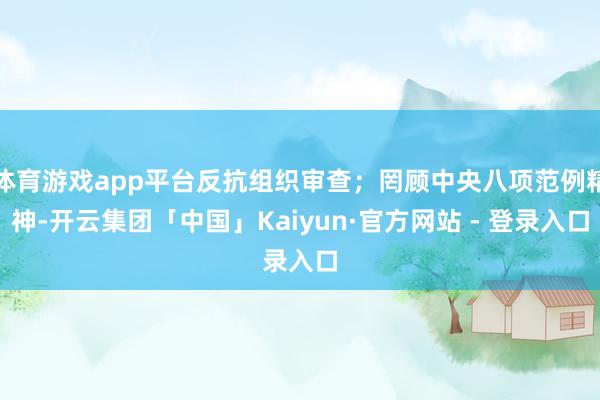 体育游戏app平台反抗组织审查;罔顾中央八项范例精神-开云集团「中国」Kaiyun·官方网站 - 登录入口