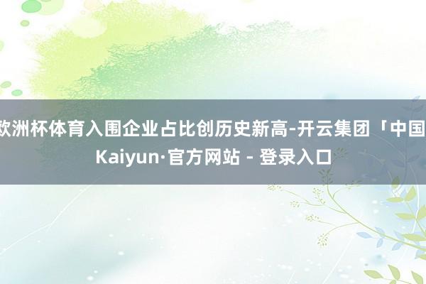 欧洲杯体育入围企业占比创历史新高-开云集团「中国」Kaiyun·官方网站 - 登录入口