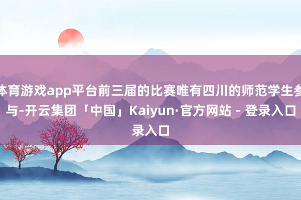 体育游戏app平台前三届的比赛唯有四川的师范学生参与-开云集团「中国」Kaiyun·官方网站 - 登录入口