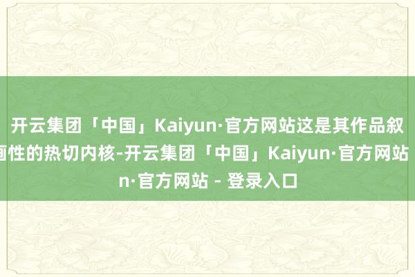 开云集团「中国」Kaiyun·官方网站这是其作品叙事性及绘画性的热切内核-开云集团「中国」Kaiyun·官方网站 - 登录入口