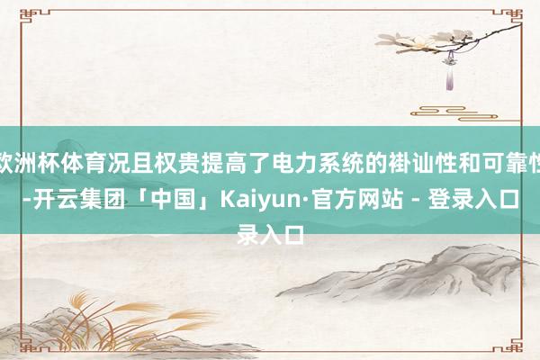 欧洲杯体育况且权贵提高了电力系统的褂讪性和可靠性-开云集团「中国」Kaiyun·官方网站 - 登录入口