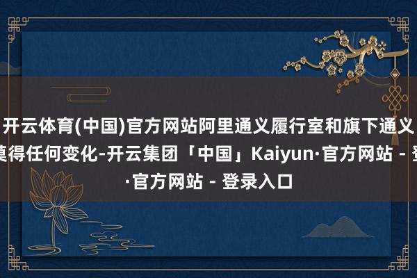 开云体育(中国)官方网站阿里通义履行室和旗下通义大模子莫得任何变化-开云集团「中国」Kaiyun·官方网站 - 登录入口