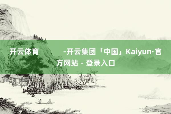 开云体育            -开云集团「中国」Kaiyun·官方网站 - 登录入口