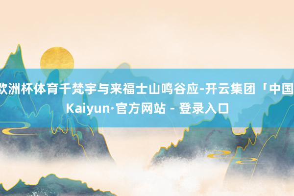 欧洲杯体育千梵宇与来福士山鸣谷应-开云集团「中国」Kaiyun·官方网站 - 登录入口