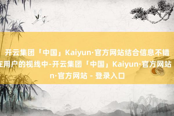 开云集团「中国」Kaiyun·官方网站结合信息不错凯旋重复在用户的视线中-开云集团「中国」Kaiyun·官方网站 - 登录入口